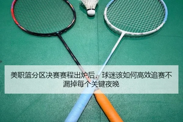 美职篮分区决赛赛程出炉后，球迷该如何高效追赛不漏掉每个关键夜晚